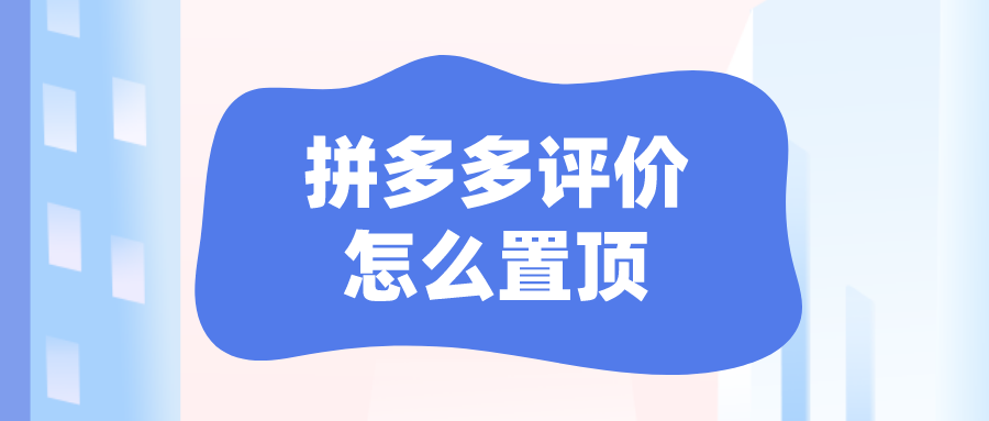 拼多多買家評價怎樣才能置頂？拼多多商家評價置頂規(guī)則介紹