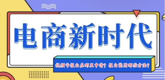 視頻號飾品報白要做嗎？為什么特殊類目得報白？