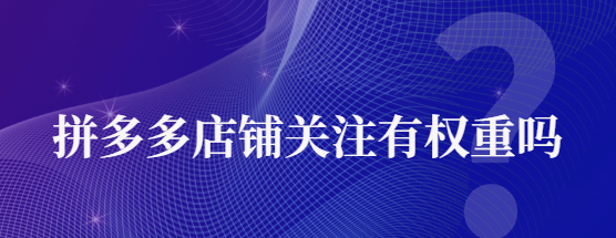 拼多多關注店鋪會增加權重嗎？<strong>怎么提高權重?</strong>