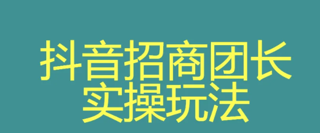 抖音招商團長申請鏈接怎么弄？抖音招商團長申請條件介紹