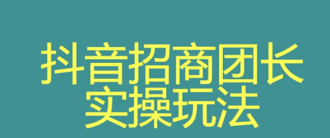 抖音招商團(tuán)長(zhǎng)申請(qǐng)是什么模式？抖音招商團(tuán)長(zhǎng)開通條件、方法介紹
