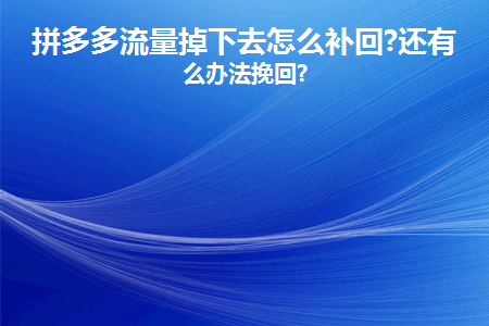 拼多多流量少了一半怎么解決？這7個流量補救辦法你需要知道