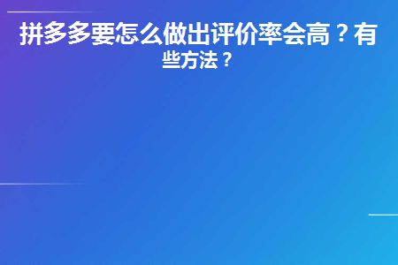 拼多多怎樣提高權(quán)重率？拼多多如何提高出評(píng)率？