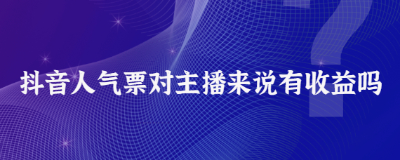 抖音人氣票主播有收益嗎？抖音主播帶貨口碑分是什么?