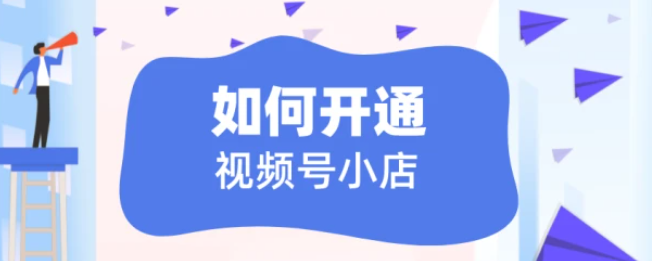 微信視頻號如何開小店？視頻號小店有哪些入駐類型？