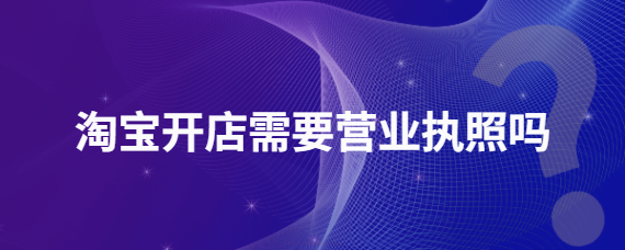 淘寶店鋪要營業執照嗎？ 哪些情況可以不辦理？