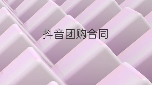 抖音團購合同（企業抖音團購合作協議怎么寫才有效）