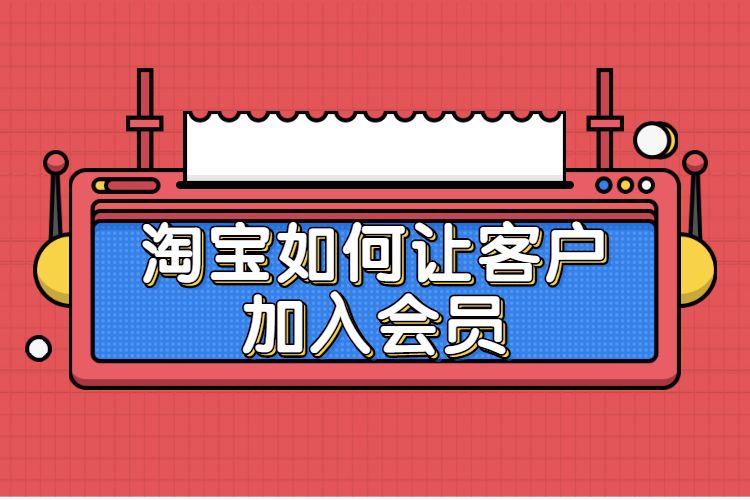 淘寶會員俱樂部在哪里打開有哪些功能？淘寶店鋪會員在哪里設置？
