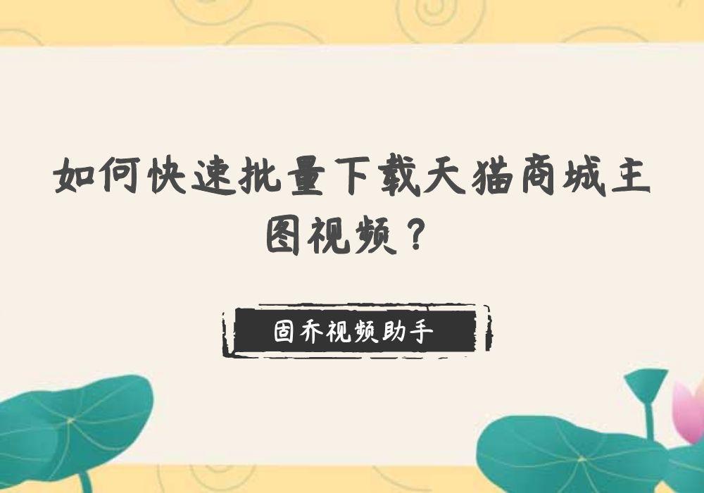 天貓視頻怎么下載保存到本地 （主圖視頻批量下載詳細(xì)教程）