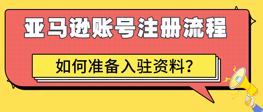 亞馬遜賬號注冊應(yīng)該如何準(zhǔn)備資料以及完整注冊流程
