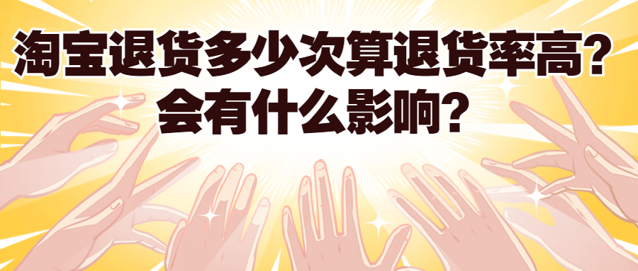 淘寶退貨率高了有什么影響？淘寶退貨率多少單算高？