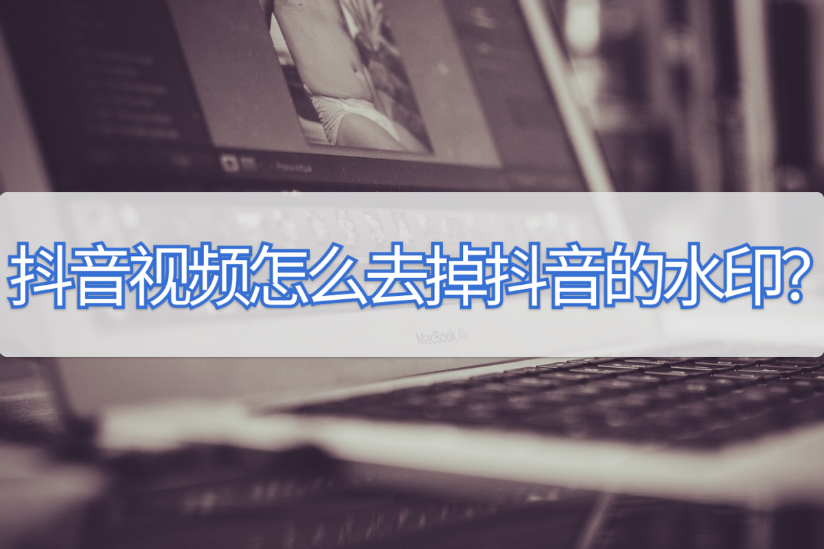 抖音保存的視頻怎么去掉抖音號？抖音視頻怎么去掉上面的水印？