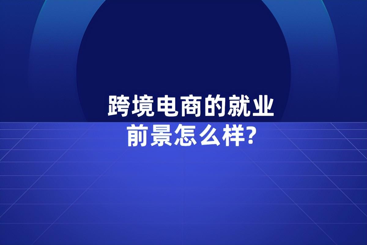 跨境電子商務專業就業前景（解析跨境電商就業崗位）
