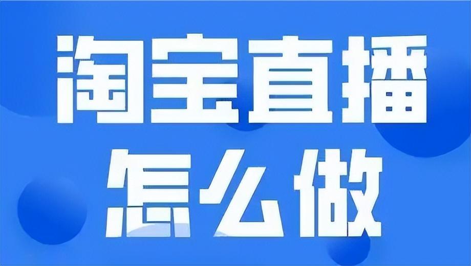淘寶直播怎么開通？新手淘寶店鋪直播的運營方法及直播帶貨的技巧