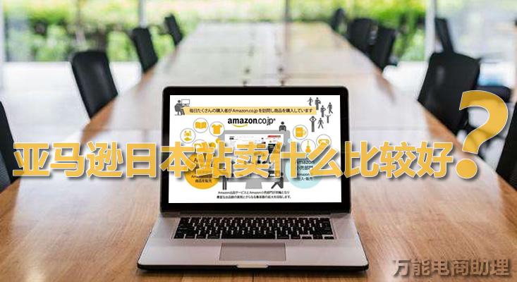 日本Amazon怎么樣？亞馬遜日本站開店的流程及上傳產品的方法