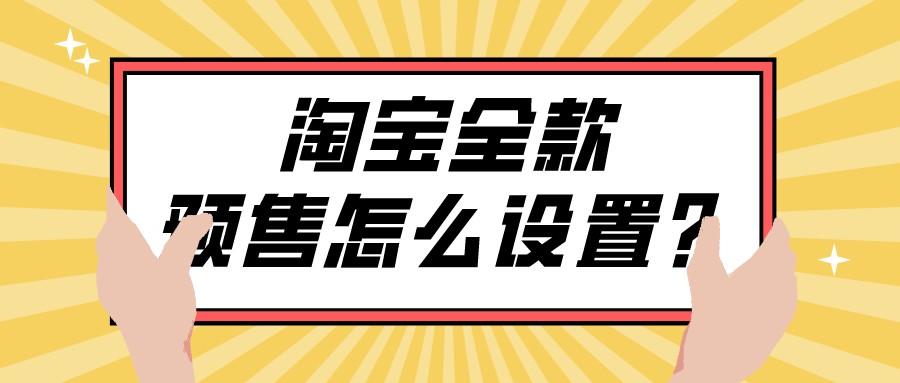 什么是預售商品？淘寶商品預售設置方法技巧