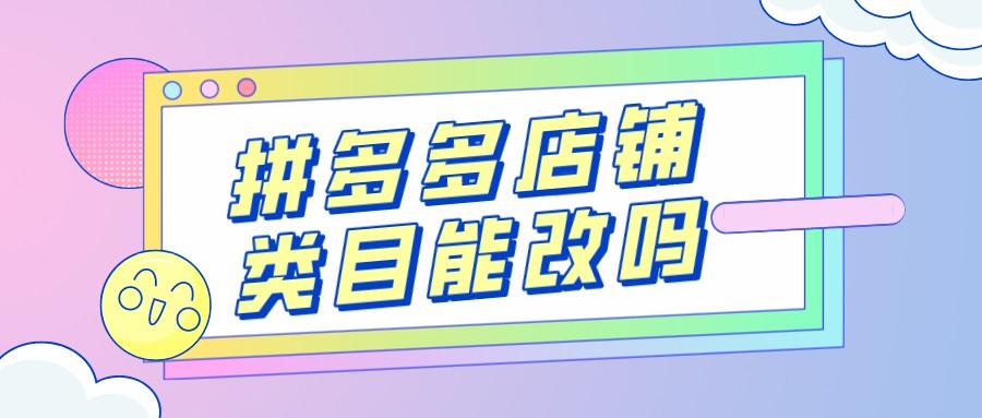 拼多多類目可以改嗎？2023拼多多類目保證金一覽表