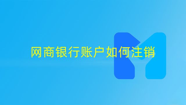 怎么關(guān)閉網(wǎng)商銀行賬戶?支付寶網(wǎng)商銀行關(guān)閉流程及方式