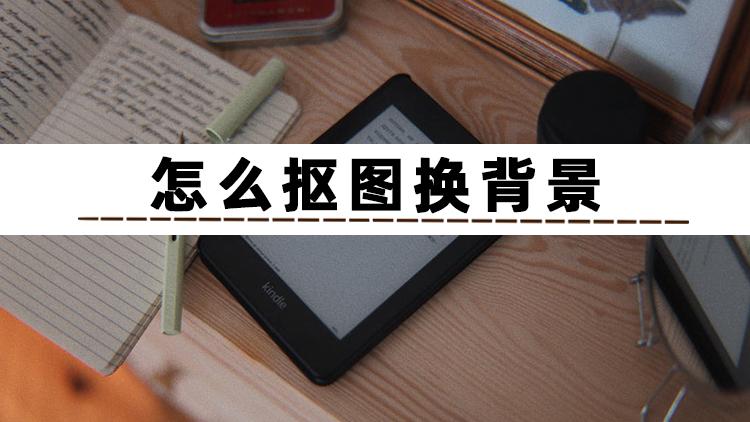 ps里面怎么摳圖換背景？分享ps摳圖十種方法教程詳解