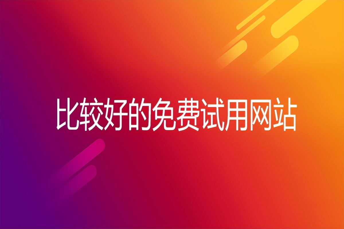 試用網(wǎng)站哪個平臺比較好？2023國內(nèi)最大最靠譜的網(wǎng)站推薦