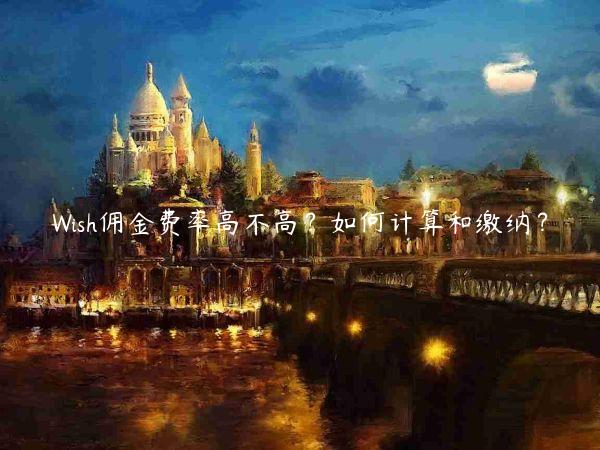 Wish傭金費(fèi)率高不高？如何計(jì)算和繳納？