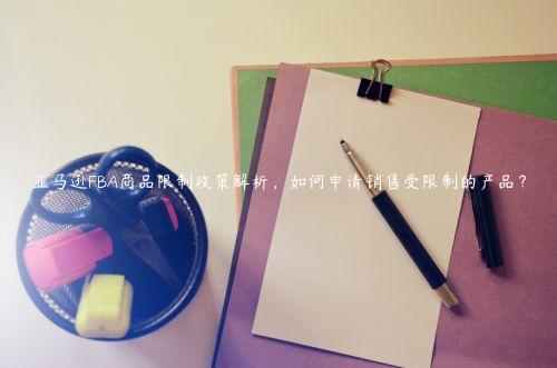 亞馬遜FBA商品限制政策解析，如何申請(qǐng)銷售受限制的產(chǎn)品？