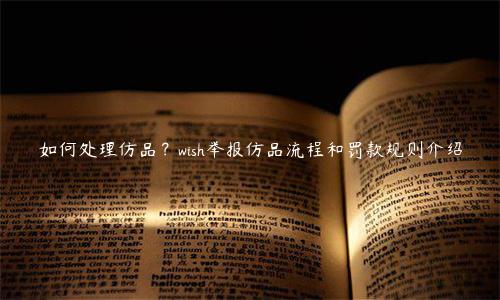 如何處理仿品？wish舉報仿品流程和罰款規(guī)則介紹