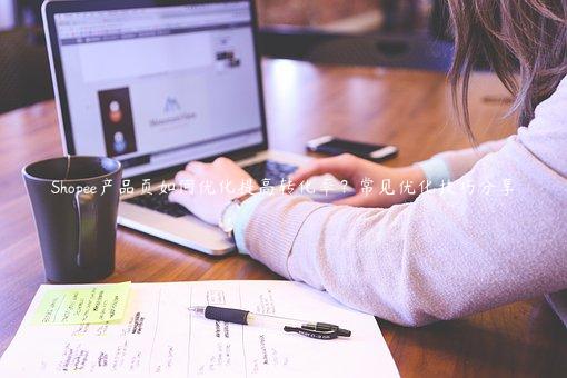 Shopee產(chǎn)品頁如何優(yōu)化提高轉(zhuǎn)化率？常見優(yōu)化技巧分享
