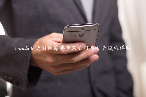 Lazada發(fā)貨時間需要多久？訂單發(fā)貨流程詳解