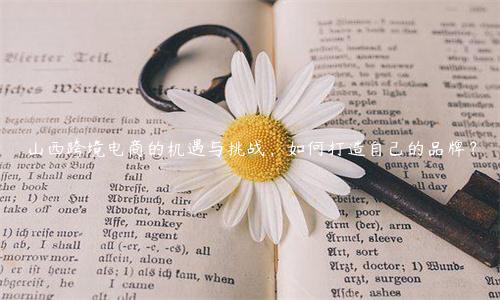 山西跨境電商的機遇與挑戰(zhàn)，如何打造自己的品牌？