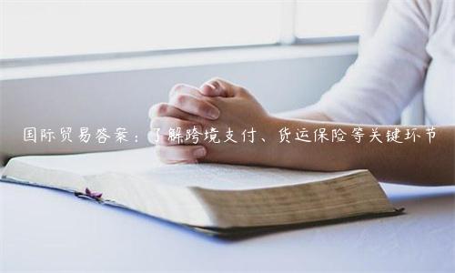 國際貿易答案：了解跨境支付、貨運保險等關鍵環節