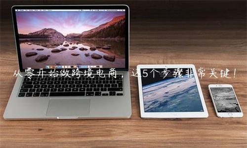 從零開(kāi)始做跨境電商，這5個(gè)步驟非常關(guān)鍵！