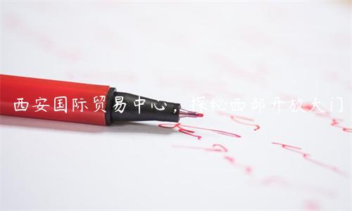 西安國(guó)際貿(mào)易中心，探秘西部開放大門