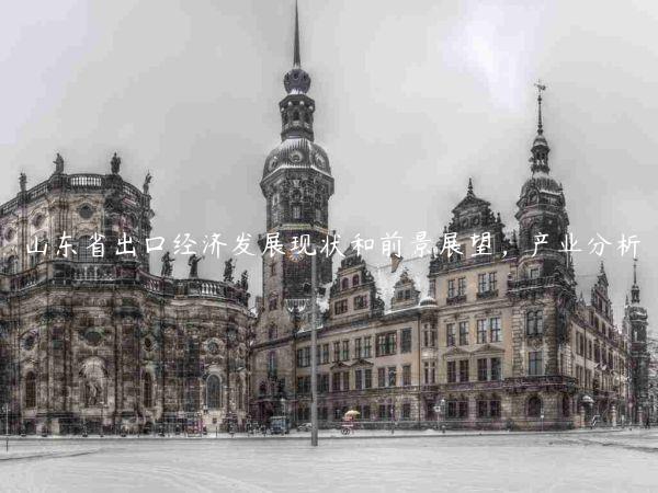 山東省出口經濟發展現狀和前景展望，產業分析