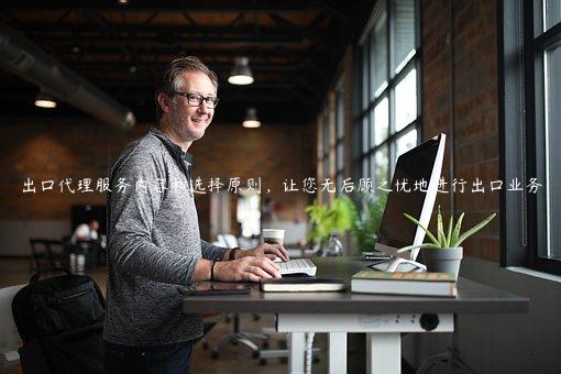 出口代理服務內容和選擇原則，讓您無后顧之憂地進行出口業務
