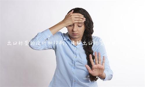 出口標簽的設計和印刷，詳解出口標簽的要求和技巧