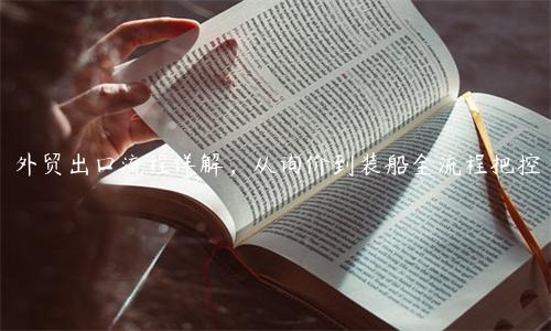 外貿(mào)出口流程詳解，從詢(xún)價(jià)到裝船全流程把控