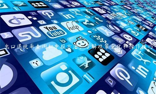 出口退稅率查詢和申報(bào)方法，了解政策變化和操作技巧