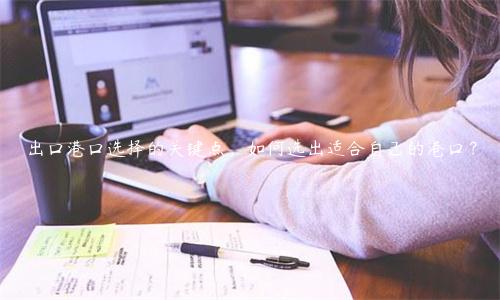 出口港口選擇的關(guān)鍵點，如何選出適合自己的港口？