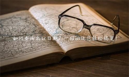 如何查詢出口日期？一招get讓您輕松搞定！
