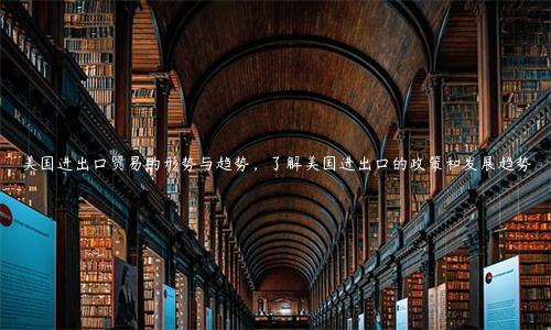 美國進出口貿易的形勢與趨勢，了解美國進出口的政策和發展趨勢