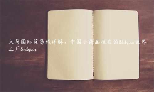 義烏國際貿易城詳解：中國小商品批發的“世界工廠”