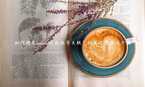 如何避免Lazada收款賬號關聯？相關注意事項介紹
