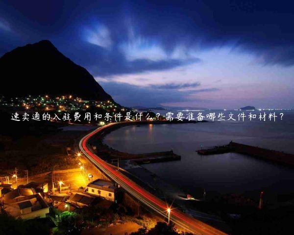 速賣通的入駐費用和條件是什么？需要準備哪些文件和材料？