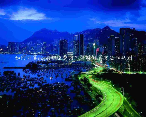 如何計算shopee物流費用？詳解計算方法和規則