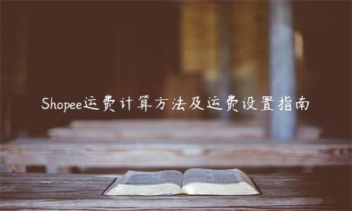 Shopee運費計算方法及運費設置指南