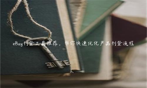 eBay刊登工具推薦，幫你快速優(yōu)化產(chǎn)品刊登流程