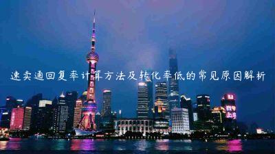 速賣(mài)通回復(fù)率計(jì)算方法及轉(zhuǎn)化率低的常見(jiàn)原因解析
