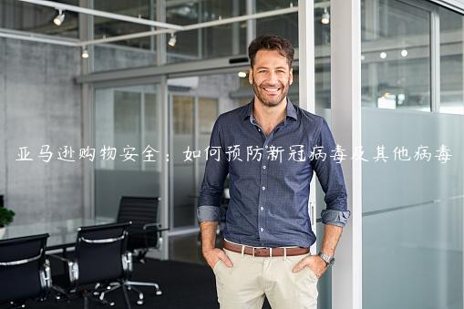 亞馬遜購物安全：如何預(yù)防新冠病毒及其他病毒