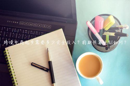 跨境電商起步需要多少資金投入？前期預算規劃如何？